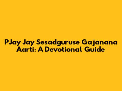 PJay Jay Sesadguruse Gajanana Aarti: A Devotional Guide