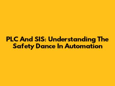 PLC And SIS: Understanding The Safety Dance In Automation