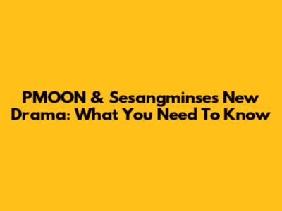PMOON & Sesangminse's New Drama: What You Need To Know