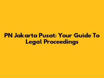 PN Jakarta Pusat: Your Guide To Legal Proceedings