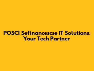 POSCI Sefinancescse IT Solutions: Your Tech Partner