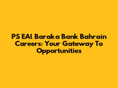PS EAl Baraka Bank Bahrain Careers: Your Gateway To Opportunities