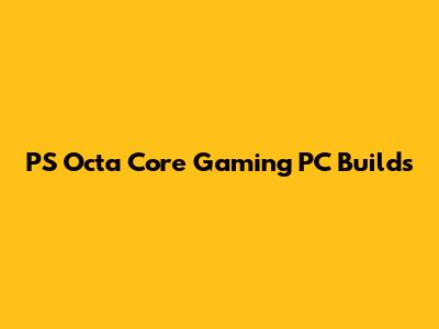PS Octa Core Gaming PC Builds