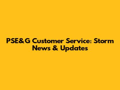 PSE&G Customer Service: Storm News & Updates