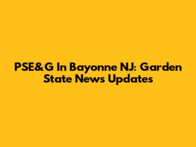 PSE&G In Bayonne NJ: Garden State News Updates