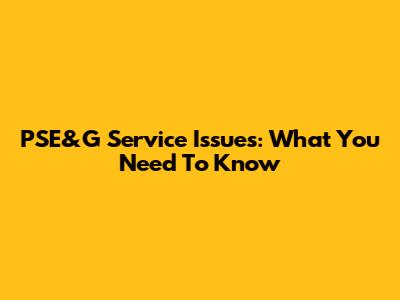 PSE&G Service Issues: What You Need To Know