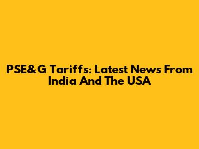 PSE&G Tariffs: Latest News From India And The USA
