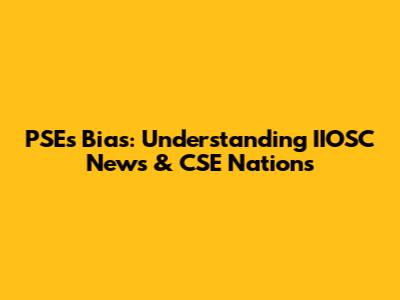 PSE's Bias: Understanding IIOSC News & CSE Nations
