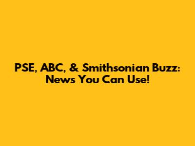 PSE, ABC, & Smithsonian Buzz: News You Can Use!