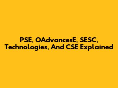 PSE, OAdvancesE, SESC, Technologies, And CSE Explained
