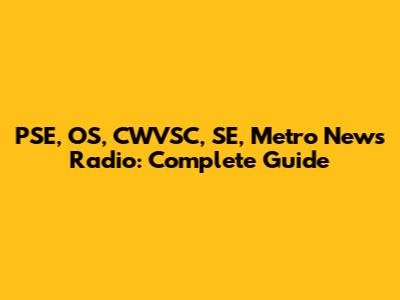 PSE, OS, CWVSC, SE, Metro News Radio: Complete Guide