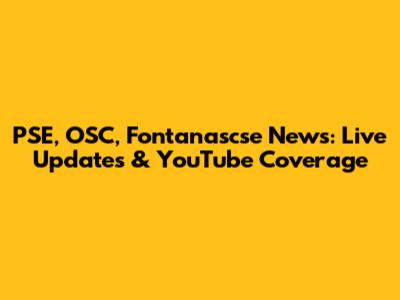 PSE, OSC, Fontanascse News: Live Updates & YouTube Coverage