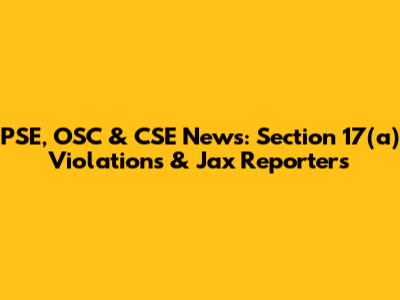 PSE, OSC & CSE News: Section 17(a) Violations & Jax Reporters