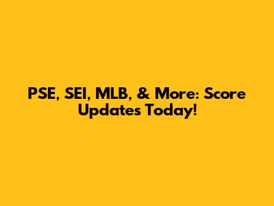 PSE, SEI, MLB, & More: Score Updates Today!