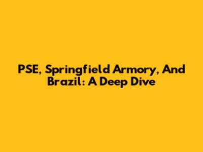 PSE, Springfield Armory, And Brazil: A Deep Dive