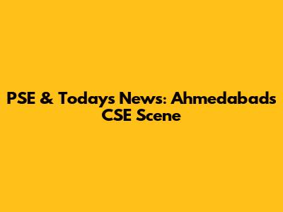 PSE & Today's News: Ahmedabad's CSE Scene