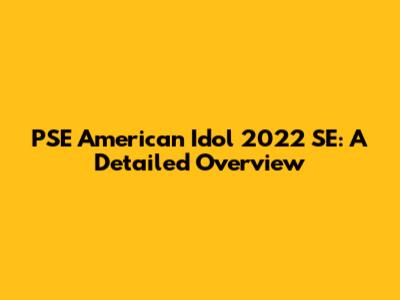 PSE American Idol 2022 SE: A Detailed Overview