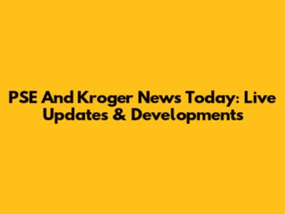 PSE And Kroger News Today: Live Updates & Developments