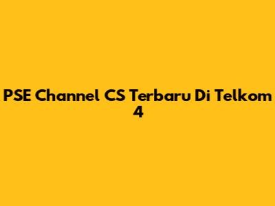 PSE Channel CS Terbaru Di Telkom 4