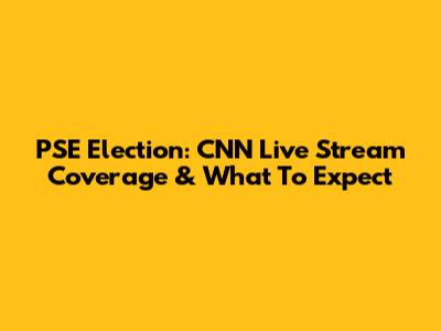 PSE Election: CNN Live Stream Coverage & What To Expect