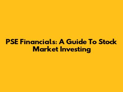 PSE Financials: A Guide To Stock Market Investing