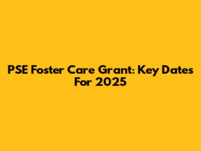 PSE Foster Care Grant: Key Dates For 2025