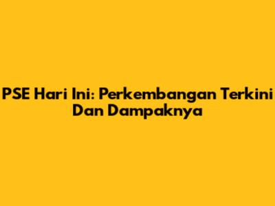 PSE Hari Ini: Perkembangan Terkini Dan Dampaknya