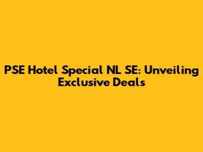 PSE Hotel Special NL SE: Unveiling Exclusive Deals