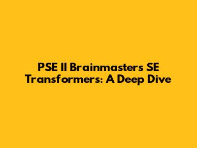 PSE II Brainmasters SE Transformers: A Deep Dive