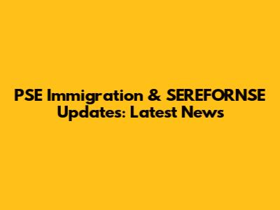 PSE Immigration & SEREFORNSE Updates: Latest News
