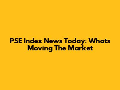 PSE Index News Today: What's Moving The Market