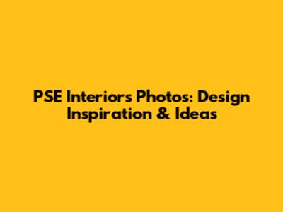 PSE Interiors Photos: Design Inspiration & Ideas