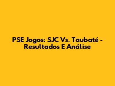 PSE Jogos: SJC Vs. Taubaté - Resultados E Análise