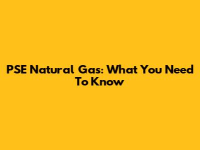 PSE Natural Gas: What You Need To Know