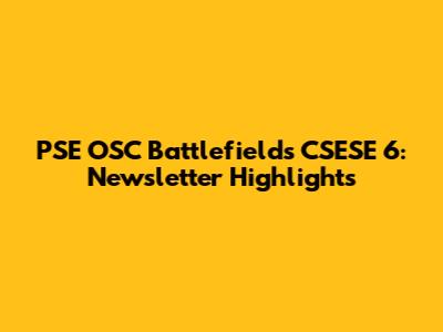 PSE OSC Battlefields CSESE 6: Newsletter Highlights