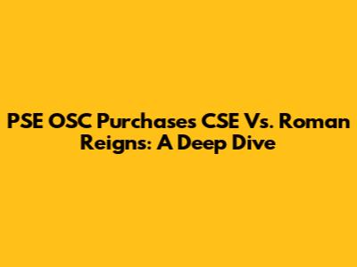 PSE OSC Purchases CSE Vs. Roman Reigns: A Deep Dive