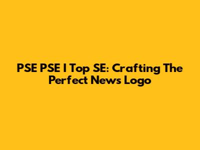 PSE PSE I Top SE: Crafting The Perfect News Logo