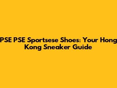 PSE PSE Sportsese Shoes: Your Hong Kong Sneaker Guide