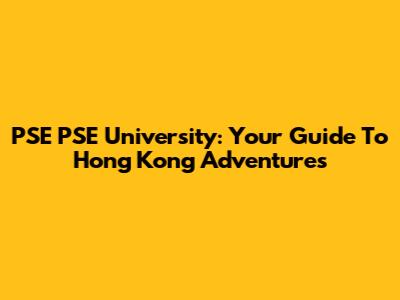 PSE PSE University: Your Guide To Hong Kong Adventures