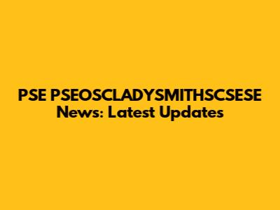 PSE PSEOSCLADYSMITHSCSESE News: Latest Updates