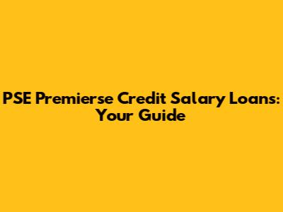 PSE Premierse Credit Salary Loans: Your Guide