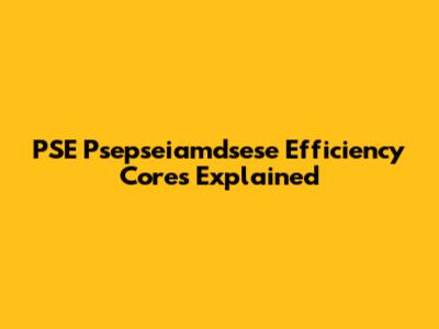 PSE Psepseiamdsese Efficiency Cores Explained