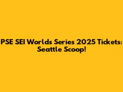 PSE SEI Worlds Series 2025 Tickets: Seattle Scoop!