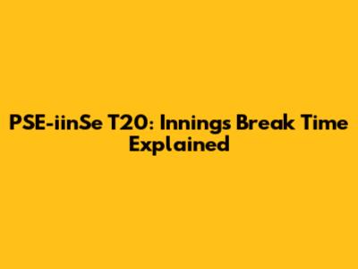 PSE-iinSe T20: Innings Break Time Explained