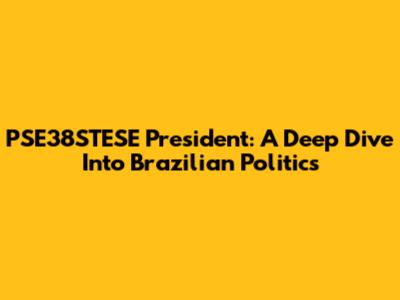 PSE38STESE President: A Deep Dive Into Brazilian Politics