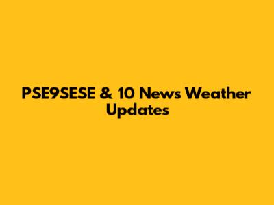 PSE9SESE & 10 News Weather Updates