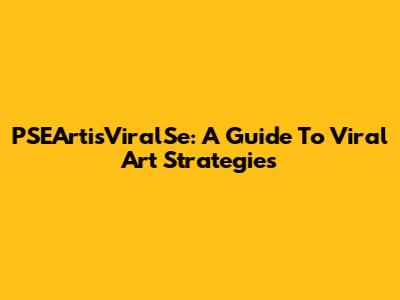 PSEArtisViralSe: A Guide To Viral Art Strategies