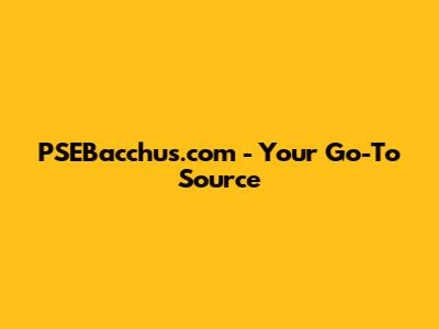 PSEBacchus.com - Your Go-To Source