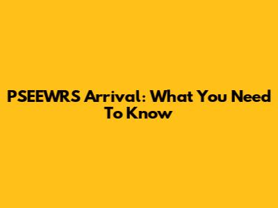 PSEEWRS Arrival: What You Need To Know