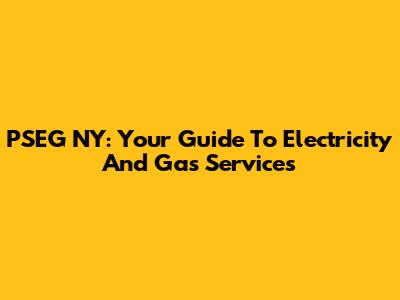 PSEG NY: Your Guide To Electricity And Gas Services